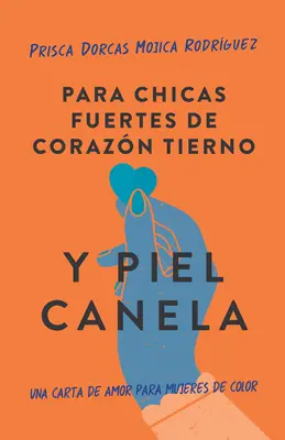 Para Chicas Fuertes de Corazn Tierno Y Piel Canela: Una Carta de Amor Para Muje Res de Color / Pre hnedé dievčatá s nežným srdcom a ostrými hranami - Para Chicas Fuertes de Corazn Tierno Y Piel Canela: Una Carta de Amor Para Muje Res de Color / For Brown Girls with Tender Hearts and Sharp Edges