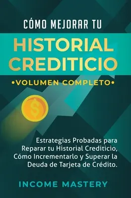 Cmo Mejorar Tu Historial Crediticio: Crediticio: Estrategias Probadas Para Reparar Tu Historial Crediticio, Cmo Incrementarlo y Superar La Deuda de Tarjeta de C - Cmo Mejorar Tu Historial Crediticio: Estrategias Probadas Para Reparar Tu Historial Crediticio, Cmo Incrementarlo y Superar La Deuda de Tarjeta de C