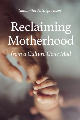 Znovuzískanie materstva z kultúry, ktorá sa zbláznila - Reclaiming Motherhood from a Culture Gone Mad