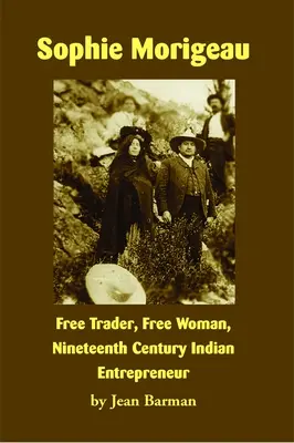 Sophie Morigeau: Morigeauová: slobodná obchodníčka, slobodná žena, indiánska podnikateľka 19. storočia - Sophie Morigeau: Free Trader, Free Woman, Nineteenth Century Indian Entrepreneur