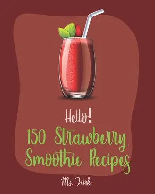 Ahoj! 150 receptov na jahodové smoothie: Najlepšie jahodové smoothie pre začiatočníkov [recept na grécky jogurt, recept na smoothie misku, proteínový koktail - Hello! 150 Strawberry Smoothie Recipes: Best Strawberry Smoothie Cookbook Ever For Beginners [Greek Yogurt Recipe, Smoothie Bowl Recipe, Protein Shake