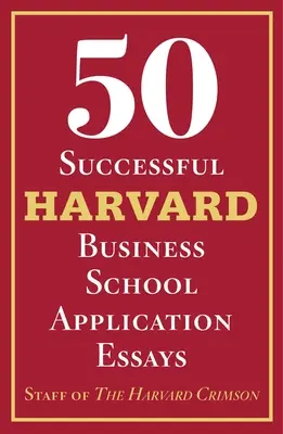 50 úspešných esejí na prihlášku na Harvard Business School: S analýzou pracovníkov Harvard Crimson - 50 Successful Harvard Business School Application Essays: With Analysis by the Staff of the Harvard Crimson