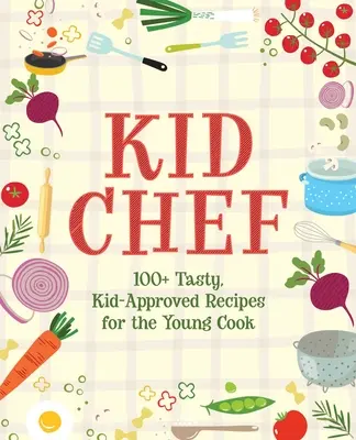 Detský kuchár: 100+ chutných, deťmi schválených receptov pre malých kuchárov - Kid Chef: 100+ Tasty, Kid-Approved Recipes for the Young Cook