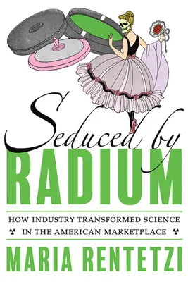Zvedení rádiom: Ako priemysel transformoval vedu na americkom trhu - Seduced by Radium: How Industry Transformed Science in the American Marketplace