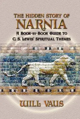 Skrytý príbeh Narnie: S. Lewisa a jeho duchovných tém: sprievodca po jednotlivých knihách - The Hidden Story of Narnia: A Book-By-Book Guide to C. S. Lewis' Spiritual Themes