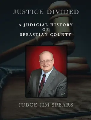 Rozdelená spravodlivosť: Súdne dejiny okresu Sebastian - Justice Divided: A Judicial History of Sebastian County