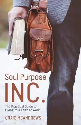 Soul Purpose Inc.: Praktická príručka, ako žiť svoju vieru v práci. - Soul Purpose Inc.: The Practical Guide to Living Your Faith at Work