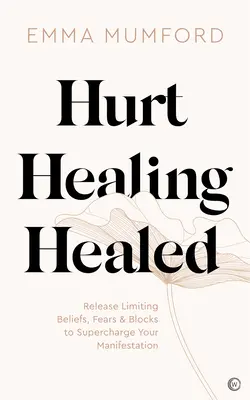 Zranenie, uzdravenie, uzdravenie: Uvoľnite sa od obmedzujúcich presvedčení, strachov a blokov a podporte svoju manifestáciu. - Hurt, Healing, Healed: Release Limiting Beliefs, Fears & Blocks to Supercharge Your Manifestation