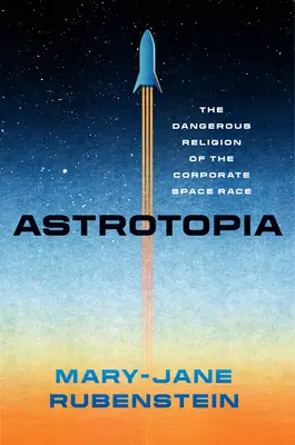 Astrotopia: Nebezpečné náboženstvo korporátnych vesmírnych pretekov - Astrotopia: The Dangerous Religion of the Corporate Space Race