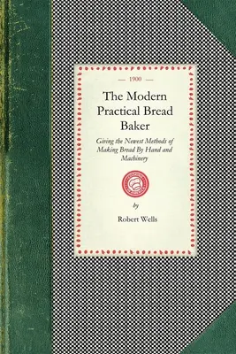Moderný praktický pekár chleba: Nové metódy ručnej a strojovej výroby chleba, ako aj nové nápady a pokyny pre toto remeslo - Modern Practical Bread Baker: Giving the Newest Methods of Making Bread by Hand and Machinery; Also New Ideas and Instructions on the Trade