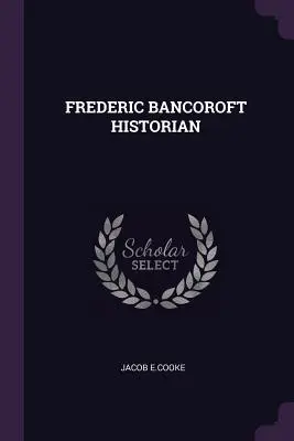 Frederic Bancoroft Historik - Frederic Bancoroft Historian