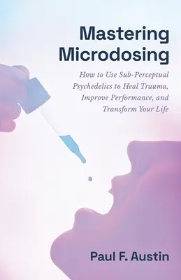 Zvládnutie mikrodávkovania: Ako používať subpercepčné psychedeliká na liečenie traumy, zlepšenie výkonnosti a premenu života - Mastering Microdosing: How to Use Sub-Perceptual Psychedelics to Heal Trauma, Improve Performance, and Transform Your Life
