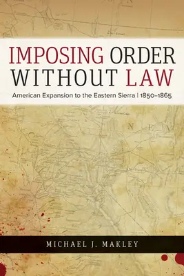 Zavádzanie poriadku bez zákona: Americká expanzia do východnej časti pohoria v rokoch 1850 - 1865 - Imposing Order Without Law: American Expansion to the Eastern Sierra, 1850-1865