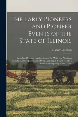 Prví priekopníci a priekopnícke udalosti štátu Illinois: Vrátane osobných spomienok spisovateľa; na Abrahama Lincolna, Andrewa Jacksona a - The Early Pioneers and Pioneer Events of the State of Illinois: Including Personal Recollections of the Writer; of Abraham Lincoln, Andrew Jackson, an