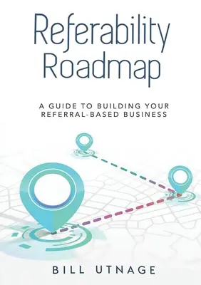 Plán odporúčaní a: Sprievodca budovaním vášho podnikania založeného na odporúčaní - Referability Roadmap a: Guide To Building Your Referral-Based Business