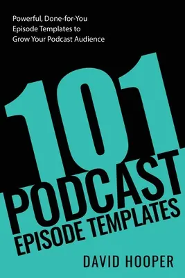101 šablón podcastových epizód - Výkonné, hotové šablóny epizód, ktoré vám pomôžu zväčšiť publikum podcastu - 101 Podcast Episode Templates - Powerful, Done-for-You Episode Templates to Grow Your Podcast Audience
