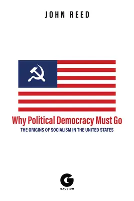 Prečo musí politická demokracia odísť: Pôvod socializmu v Spojených štátoch - Why Political Democracy Must Go: The Origins of Socialism in the United States