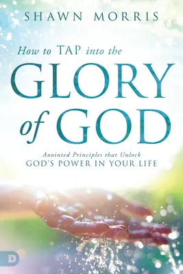 Ako preniknúť do Božej slávy: Pomazané princípy, ktoré odomykajú Božiu moc vo vašom živote - How to Tap Into the Glory of God: Anointed Principles That Unlock God's Power in Your Life
