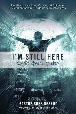 Ešte som tu z Božej milosti: Príbeh dospelého človeka, ktorý prežil sexuálne zneužívanie v detstve, a jeho cesta k plnosti - I'm Still Here by the Grace of God: The Story of an Adult Survivor of Childhood Sexual Abuse and His Journey to Wholeness