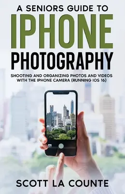 Sprievodca seniorov fotografovaním s iPhonom: Fotografovanie a organizovanie fotografií a videí pomocou fotoaparátu iPhone (so systémom iOS 16) - A Senior's Guide to iPhone Photography: Shooting and Organizing Photos and Videos With the iPhone Camera (Running iOS 16)