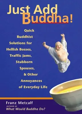 Stačí pridať Buddhu!: Budha: Rýchle budhistické riešenia pre pekelných šéfov, dopravné zápchy, tvrdohlavých manželov a iné nepríjemnosti každodenného života - Just Add Buddha!: Quick Buddhist Solutions for Hellish Bosses, Traffic Jams, Stubborn Spouses, and Other Annoyances of Everyday Life