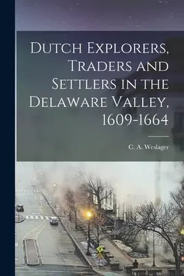 Holandskí prieskumníci, obchodníci a osadníci v údolí Delaware, 1609-1664 (Weslager C. a. (Clinton Alfred) 1909-) - Dutch Explorers, Traders and Settlers in the Delaware Valley, 1609-1664 (Weslager C. a. (Clinton Alfred) 1909-)