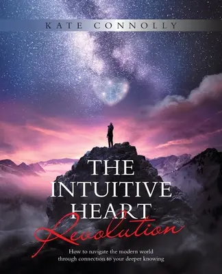 Intuitívna revolúcia srdca: Ako sa orientovať v modernom svete prostredníctvom napojenia na svoje hlbšie poznanie - The Intuitive Heart Revolution: How to Navigate the Modern World Through Connection to Your Deeper Knowing