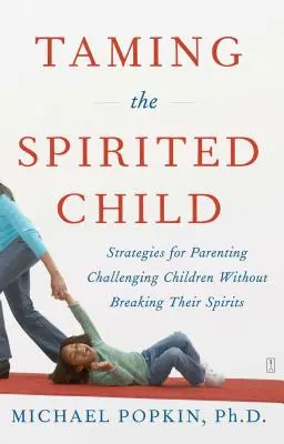 Skrotenie temperamentného dieťaťa: Stratégie na výchovu náročných detí bez toho, aby sme zlomili ich ducha - Taming the Spirited Child: Strategies for Parenting Challenging Children Without Breaking Their Spirits
