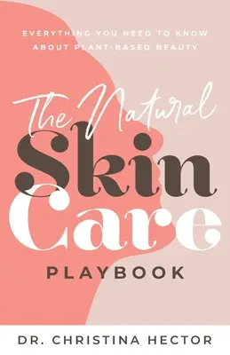 Prírodná príručka starostlivosti o pleť : všetko, čo potrebujete vedieť o rastlinnej kráse - The Natural Skin Care Playbook﻿: ﻿﻿Everything You Need to Know About Plant-Based Beauty