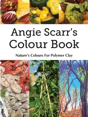 Angie Scarr's Colour Book: Prírodné farby pre polymérovú hlinu - Angie Scarr's Colour Book: Nature's Colours For Polymer Clay
