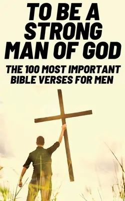 Byť silným Božím mužom: (Devotionals For Men Christian / Bible Study For Men) - To Be A Strong Man Of God: The 100 Most Important Bible Verses for Men (Devotionals For Men Christian / Bible Study For Men)
