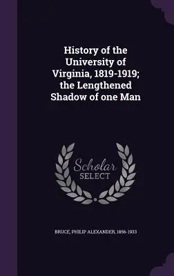 Dejiny Virginskej univerzity, 1819-1919; predĺžený tieň jedného človeka - History of the University of Virginia, 1819-1919; the Lengthened Shadow of one Man