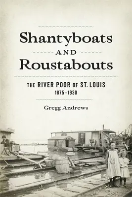 Chatrče a tuláci: Louis, 1875-1930 - Shantyboats and Roustabouts: The River Poor of St. Louis, 1875-1930