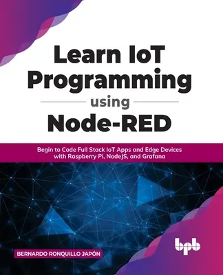 Naučte sa programovať IoT pomocou Node-RED: Začnite kódovať full stack aplikácie IoT a okrajové zariadenia s Raspberry Pi, NodeJS a Grafana - Learn IoT Programming Using Node-RED: Begin to Code Full Stack IoT Apps and Edge Devices with Raspberry Pi, NodeJS, and Grafana