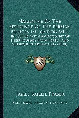 Rozprávanie o pobyte perzských princov v Londýne V1-2: v rokoch 1835-36, s opisom ich cesty z Perzie a následných dobrodružstiev - Narrative of the Residence of the Persian Princes in London V1-2: In 1835-36, with an Account of Their Journey from Persia, and Subsequent Adventures