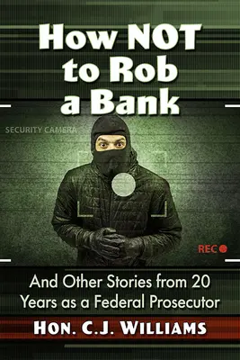 Ako nevykradnúť banku: A ďalšie príbehy z dvadsaťročnej praxe federálneho prokurátora - How Not to Rob a Bank: And Other Stories from 20 Years as a Federal Prosecutor