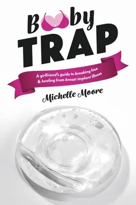 Pasca na nástrahy: Príručka priateľky, ako sa oslobodiť a vyliečiť z ochorenia prsného implantátu - Booby Trap: A Girlfriend's Guide to Breaking Free & Healing from Breast Implant Illness