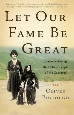 Nech je naša sláva veľká: Cesty medzi vzdorovitými ľuďmi na Kaukaze - Let Our Fame Be Great: Journeys Among the Defiant People of the Caucasus