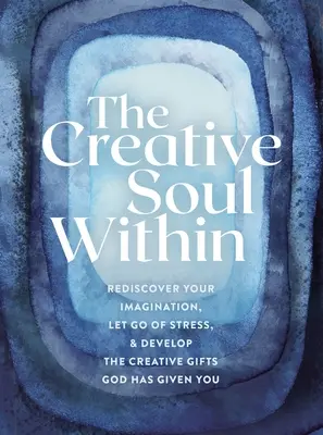 Tvorivá duša vo vnútri: Kniha: Znovuobjavte svoju predstavivosť, zbavte sa stresu a rozvíjajte tvorivé dary, ktoré vám dal Boh - The Creative Soul Within: Rediscover Your Imagination, Let Go of Stress, and Develop the Creative Gifts God Has Given You