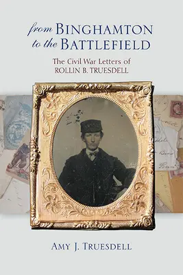 Z Binghamtonu na bojisko: Truesdella z Bhamingtonu: Listy Rollina B. Truesdella z občianskej vojny - From Binghamton to the Battlefield: The Civil War Letters of Rollin B. Truesdell