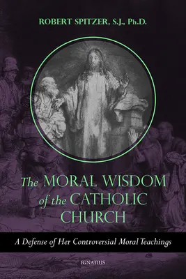 Morálna múdrosť Katolíckej cirkvi: Obhajoba jej kontroverzného morálneho učenia - The Moral Wisdom of the Catholic Church: A Defense of Her Controversial Moral Teachings