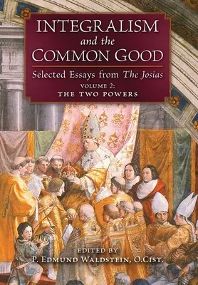 Integralizmus a spoločné dobro: (2. zväzok: Dve moci): Vybrané eseje z knihy Josias - Integralism and the Common Good: Selected Essays from The Josias (Volume 2: The Two Powers)