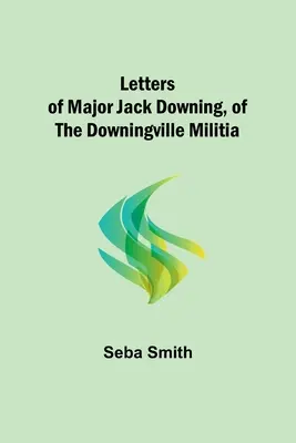 Listy majora Jacka Downinga z Downingvillskej domobrany - Letters of Major Jack Downing, of the Downingville Militia