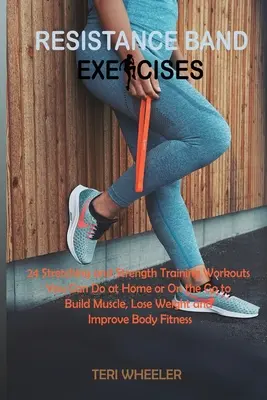 Resistance Band Exercises: 24 strečingových a posilňovacích cvičení, ktoré môžete robiť doma alebo na cestách, aby ste si vybudovali svaly, schudli a zlepšili sa - Resistance Band Exercises: 24 Stretching and Strength Training Workouts You Can Do at Home or On the Go to Build Muscle, Lose Weight and Improve