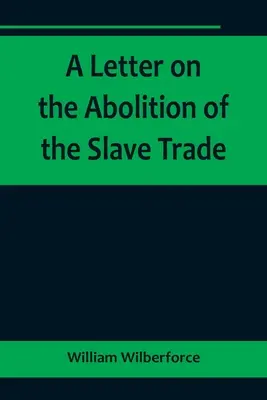 List o zrušení obchodu s otrokmi; adresovaný slobodným vlastníkom a ostatným obyvateľom Yorkshire - A Letter on the Abolition of the Slave Trade; Addressed to the freeholders and other inhabitants of Yorkshire