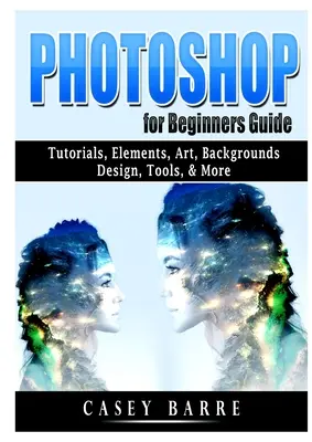 Sprievodca programom Photoshop pre začiatočníkov: Návody, prvky, umenie, pozadia, dizajn, nástroje a ďalšie - Photoshop for Beginners Guide: Tutorials, Elements, Art, Backgrounds, Design, Tools, & More