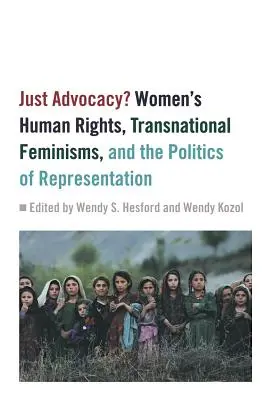 Spravodlivá advokácia? Ľudské práva žien, nadnárodný feminizmus a politika reprezentácie - Just Advocacy?: Women's Human Rights, Transnational Feminism, and the Politics of Representation