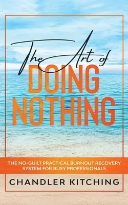 Umenie nič nerobiť: Praktický systém na zotavenie sa z vyhorenia pre zaneprázdnených profesionálov bez pocitu viny - The Art of Doing Nothing: The No-Guilt Practical Burnout Recovery System for Busy Professionals