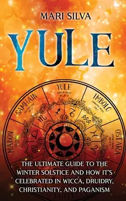 Yule: Júla: Základný sprievodca zimným slnovratom a jeho oslavami vo wicce, druidstve, kresťanstve a pohanstve - Yule: The Ultimate Guide to the Winter Solstice and How It's Celebrated in Wicca, Druidry, Christianity, and Paganism