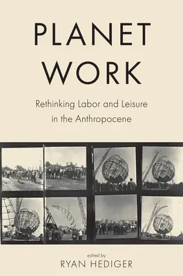 Planet Work: Prehodnotenie práce a voľného času v antropocéne - Planet Work: Rethinking Labor and Leisure in the Anthropocene